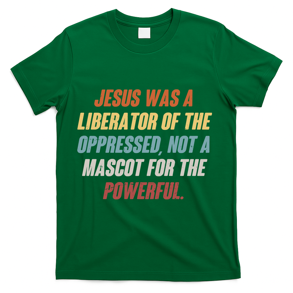 Jesus Was A Liberator Of The Oppressed Not A Mascot For The Powerful T-Shirt - Green