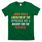 Jesus Was A Liberator Of The Oppressed Not A Mascot For The Powerful T-Shirt - Green