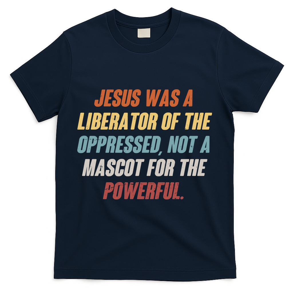 Jesus Was A Liberator Of The Oppressed Not A Mascot For The Powerful T-Shirt - Navy