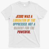 Jesus Was A Liberator Of The Oppressed Not A Mascot For The Powerful T-Shirt - White