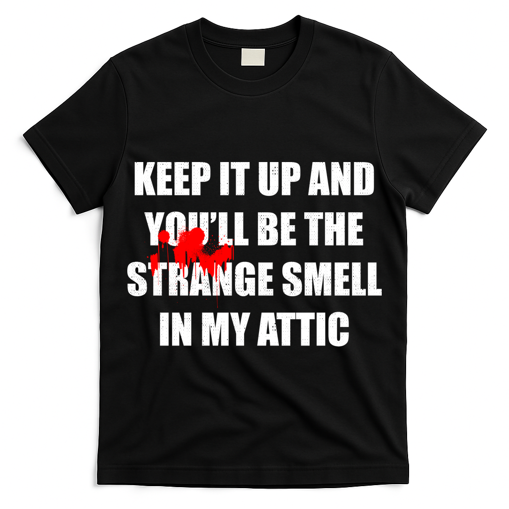 Keep It Up And Youll Be The Strange Smell In My Attic T-Shirt