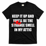Keep It Up And Youll Be The Strange Smell In My Attic T-Shirt