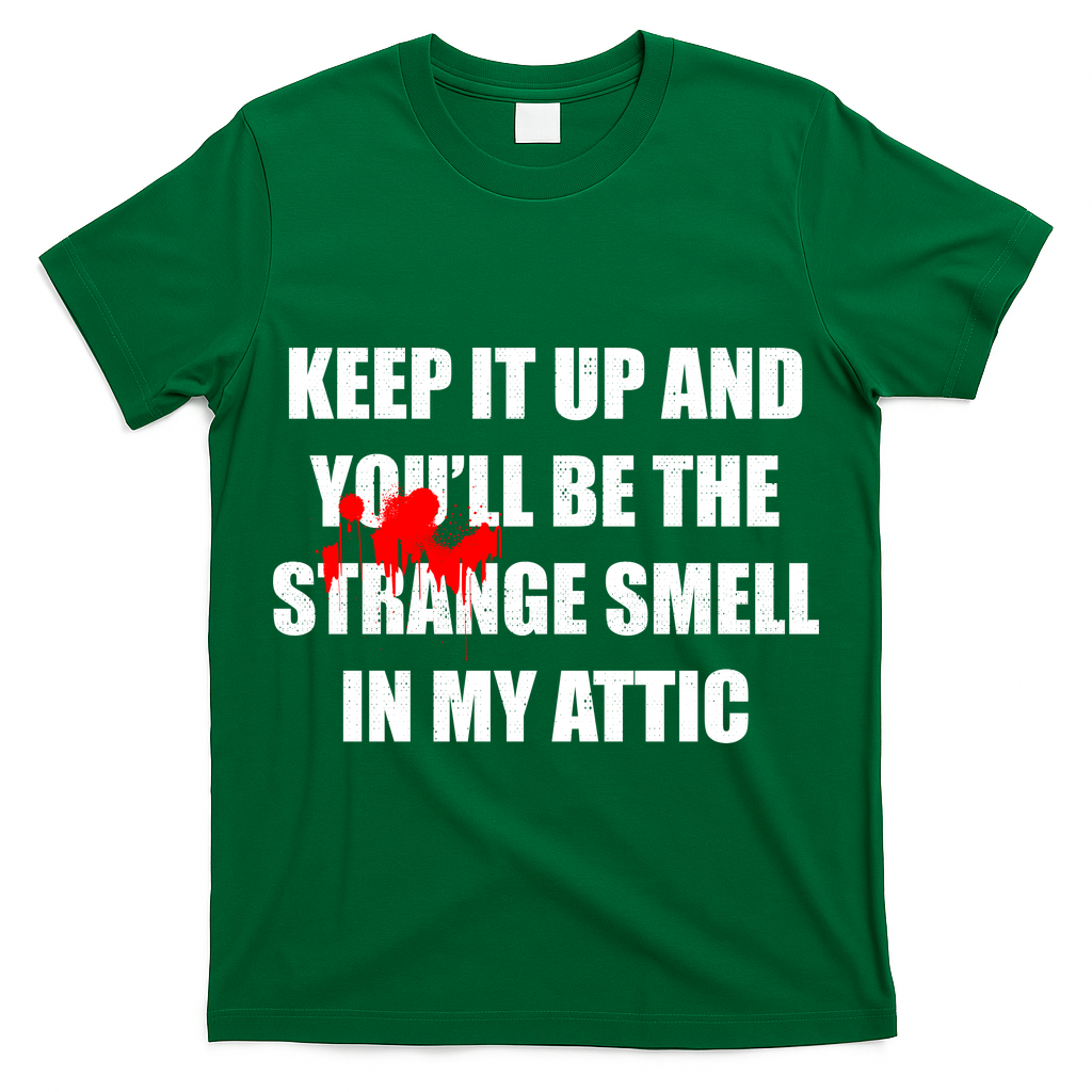 Keep It Up And Youll Be The Strange Smell In My Attic T-Shirt