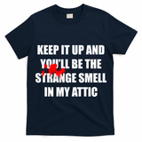 Keep It Up And Youll Be The Strange Smell In My Attic T-Shirt