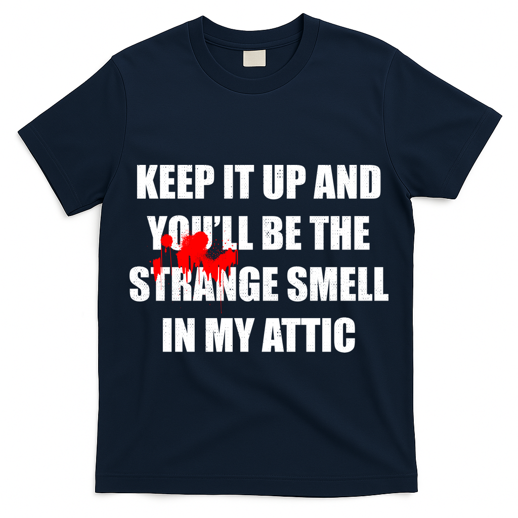 Keep It Up And Youll Be The Strange Smell In My Attic T-Shirt