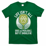 Life Isn't All Dogs And Pickleball Funny Pickle Ball T-Shirt - Irish Green
