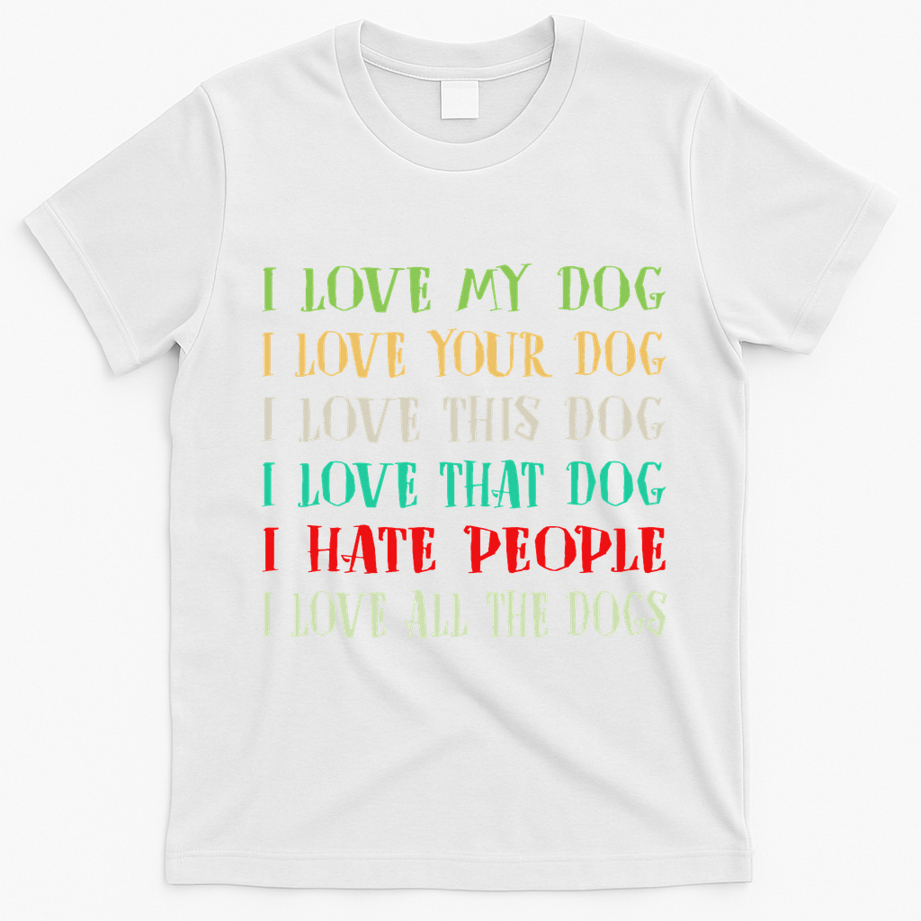 Love My Dog Love Your Dog Love All The Dogs I Hate People T-Shirt - White