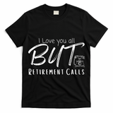 Love You All But Retirement Calls Funny Retirement T-Shirt