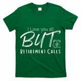 Love You All But Retirement Calls Funny Retirement T-Shirt