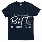 Love You All But Retirement Calls Funny Retirement T-Shirt