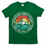 Mountains Aren’T Funny They’Re Hill Areas T-Shirt - Green