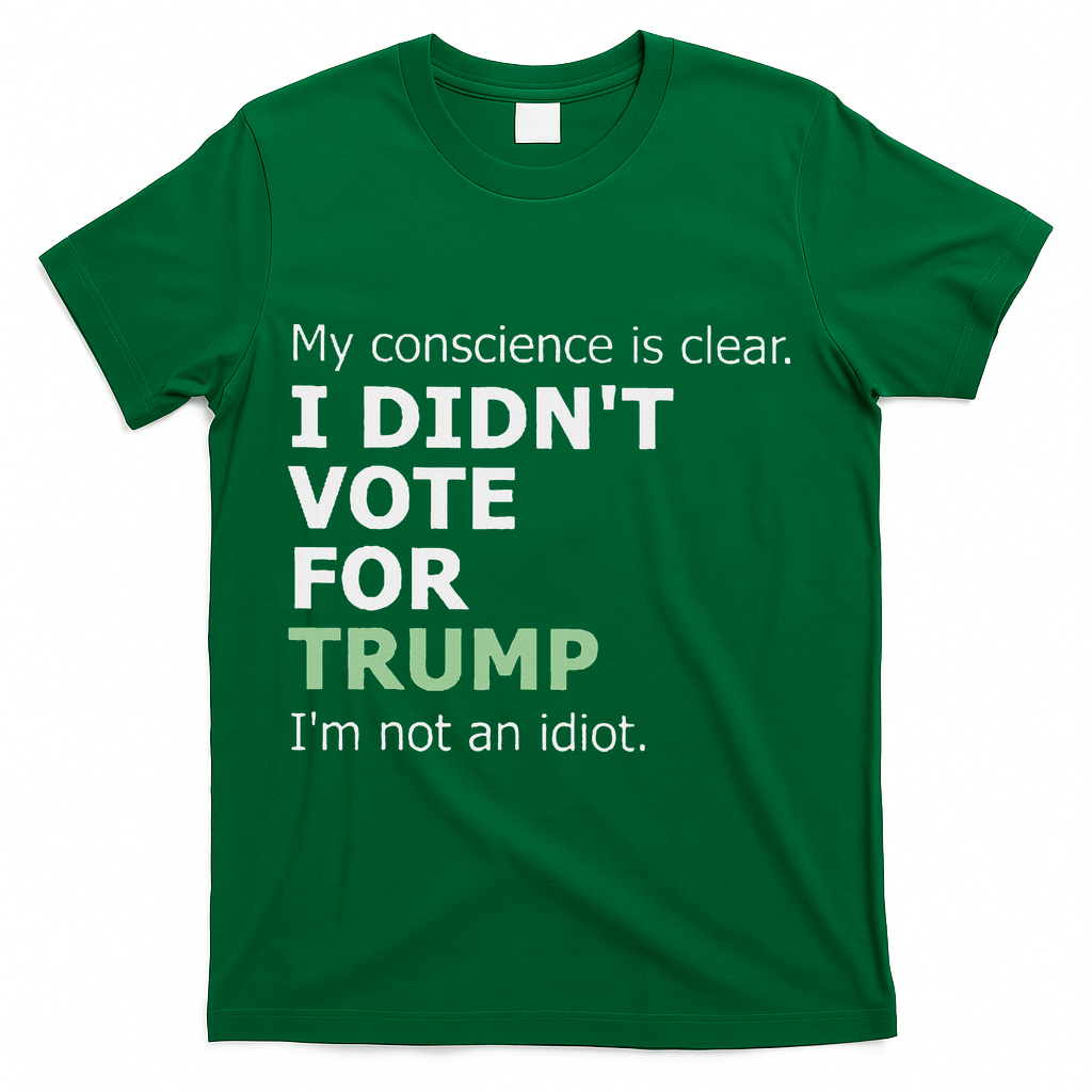 My Conscience Is Clear I DidnT Vote For Trump T-Shirt - Green