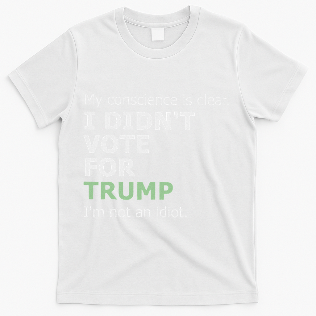 My Conscience Is Clear I DidnT Vote For Trump T-Shirt - White