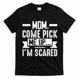 Mom Come Pick Me Up I'm Scared Funny T-Shirt - Black