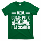 Mom Come Pick Me Up I'm Scared Funny T-Shirt - Irish Green