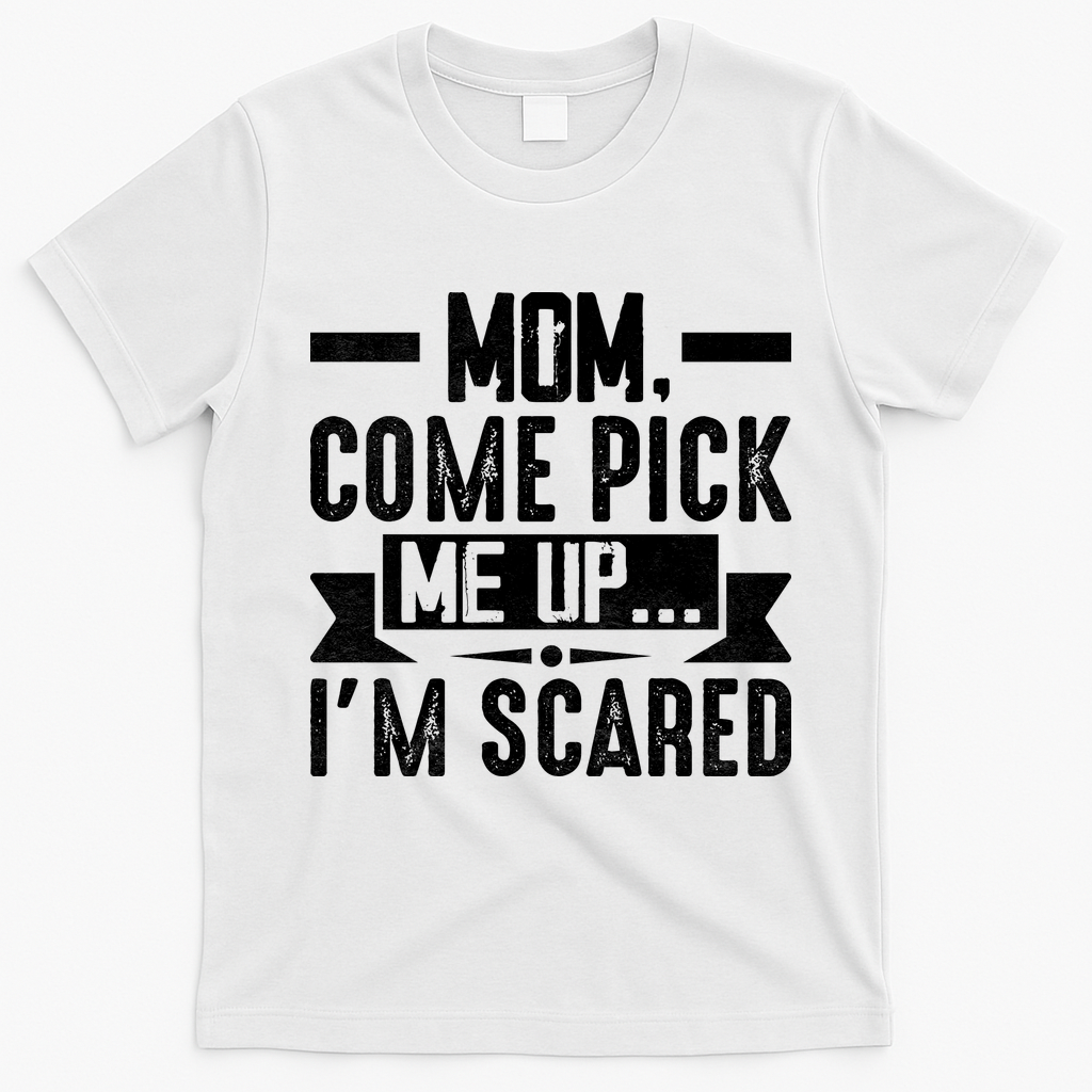Mom Come Pick Me Up I'm Scared Funny T-Shirt - White