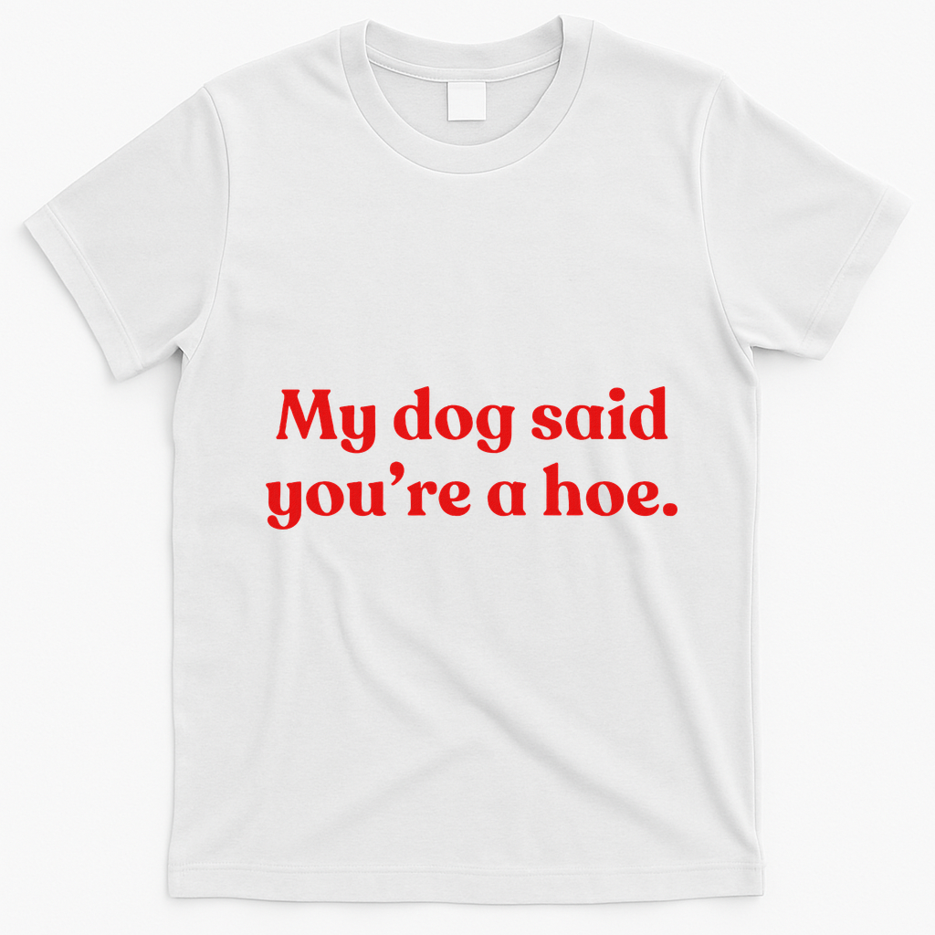 My Dog Said YouRe A Hoe T-Shirt - White