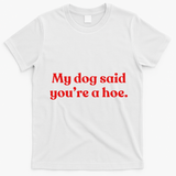 My Dog Said YouRe A Hoe T-Shirt - White