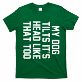 My Dog Tilts Its Head Like That Too T-Shirt - Irish Green