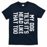 My Dog Tilts Its Head Like That Too T-Shirt - Navy Blue