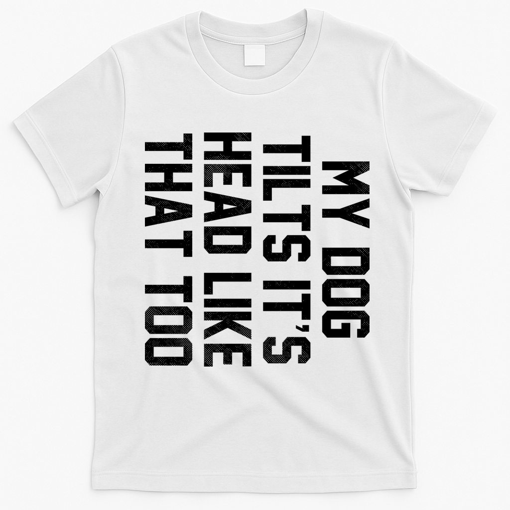 My Dog Tilts Its Head Like That Too T-Shirt - White