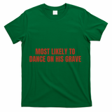 MOST LIKELY TO DANCE ON HIS GRAVE T-Shirt - Green