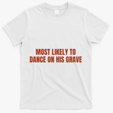 MOST LIKELY TO DANCE ON HIS GRAVE T-Shirt - White