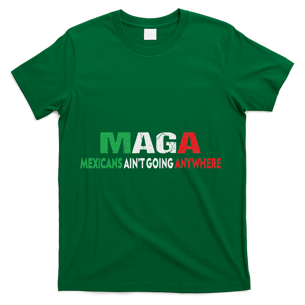 Maga Mexicans Ain’T Going Anywhere T-Shirt - Green
