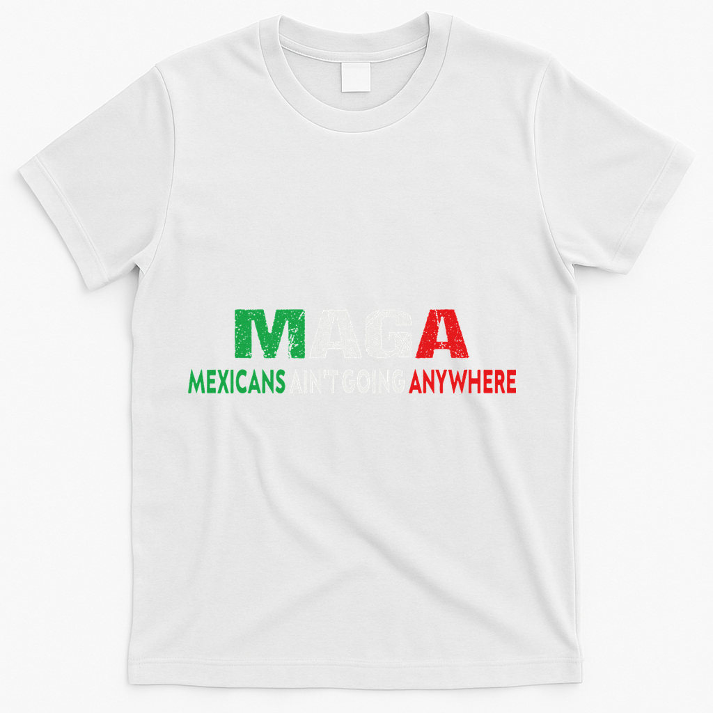 Maga Mexicans Ain’T Going Anywhere T-Shirt - White