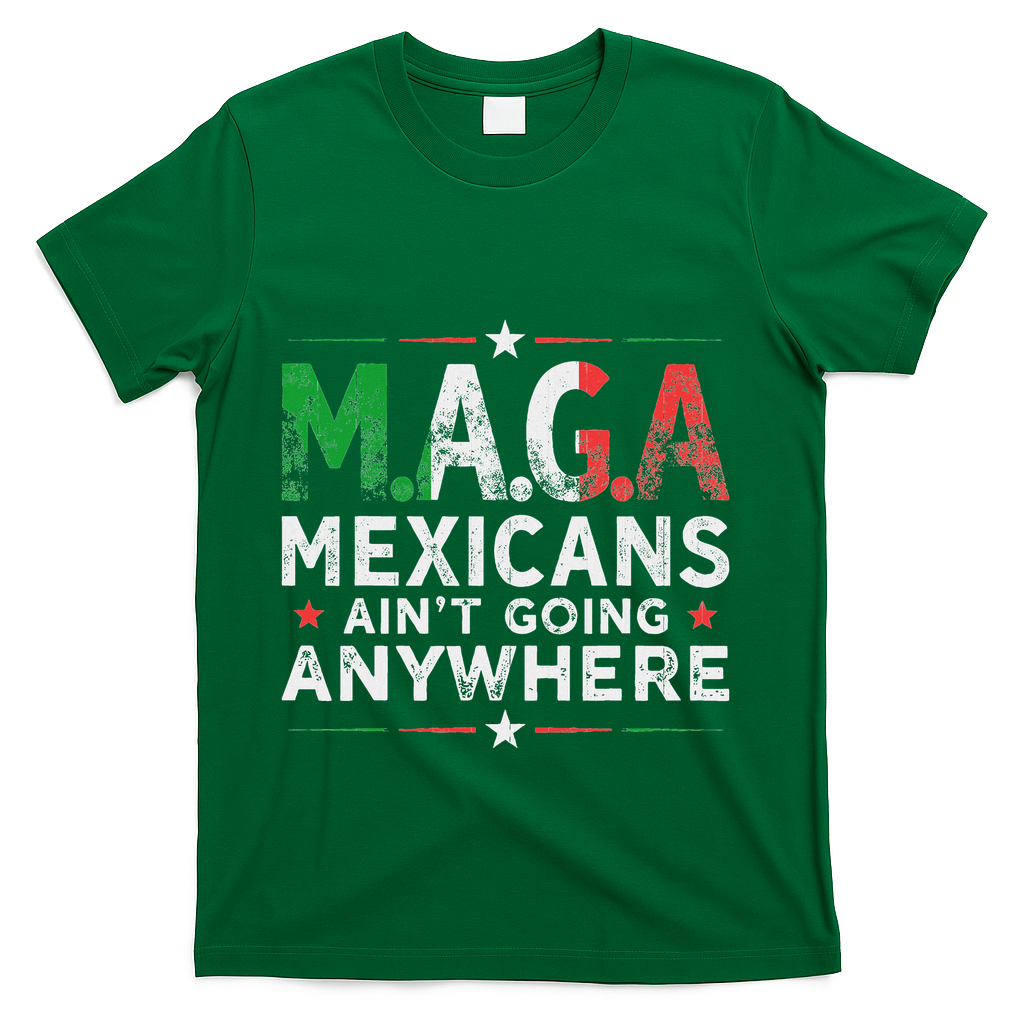 Maga Mexicans AinT Going Anywhere T-Shirt - Green