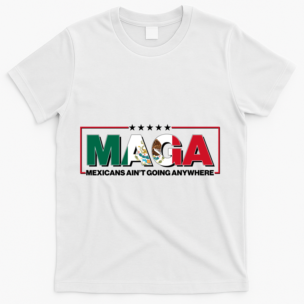 Maga Mexicans Aint Going Anywhere Anti Trump T-Shirt - White