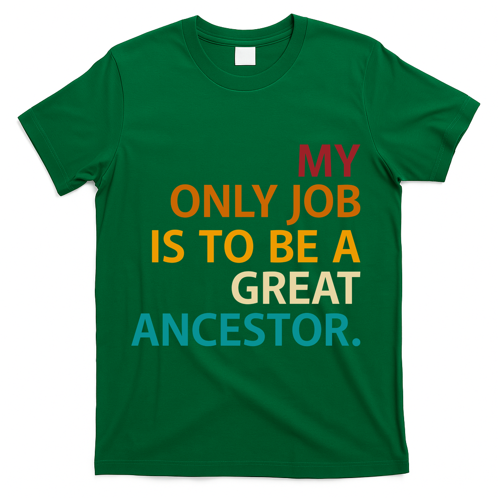 My Only Job Is To Be A Great Ancestor. T-Shirt - Green