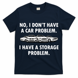 No I Don't Have A Car Problem I Have A Storage Problem T-Shirt