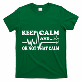Nurse Keep Calm And Ok Not That Calm Funny Cardiac Nursing Gift T-Shirt - Green