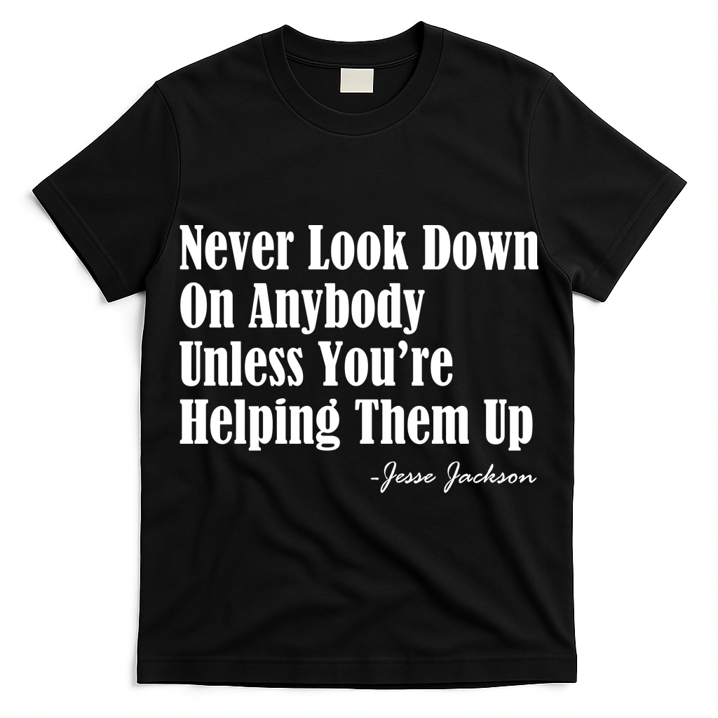 Never Look Down On Anybody Unless You??e Helping Them Up Jesse Jackson T-Shirt
