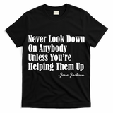 Never Look Down On Anybody Unless You??e Helping Them Up Jesse Jackson T-Shirt