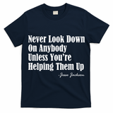 Never Look Down On Anybody Unless You??e Helping Them Up Jesse Jackson T-Shirt
