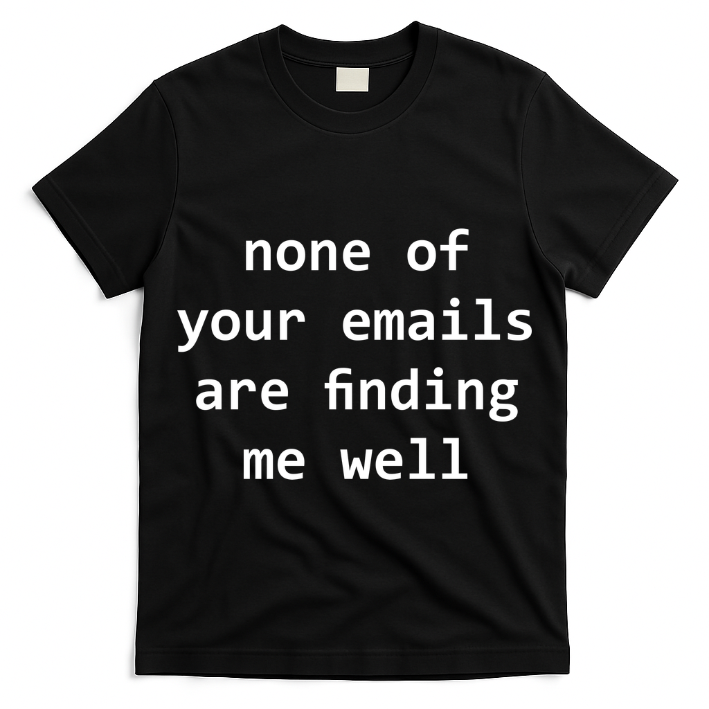 None Of Your Emails Are Finding Me Well T-Shirt