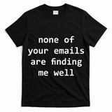 None Of Your Emails Are Finding Me Well T-Shirt