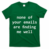 None Of Your Emails Are Finding Me Well T-Shirt