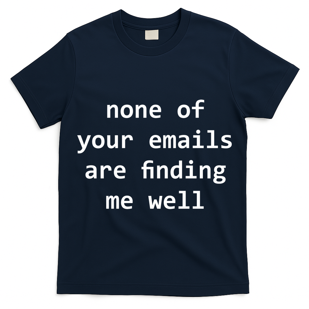 None Of Your Emails Are Finding Me Well T-Shirt