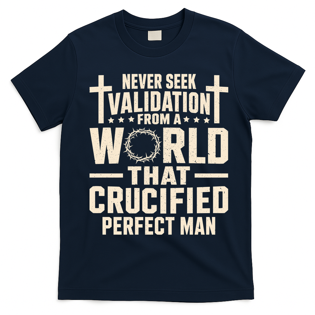 Never Seek Validation From A World That Crucified Perfect Man T-Shirt - Navy Blue