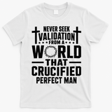Never Seek Validation From A World That Crucified Perfect Man T-Shirt - White
