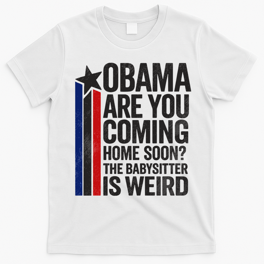Obama Are You Coming Home Soon Weird Babysitter Funny T-Shirt - White