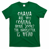 Obama Are You Coming Home Soon The Babysitter Is Weird T-Shirt - Irish Green