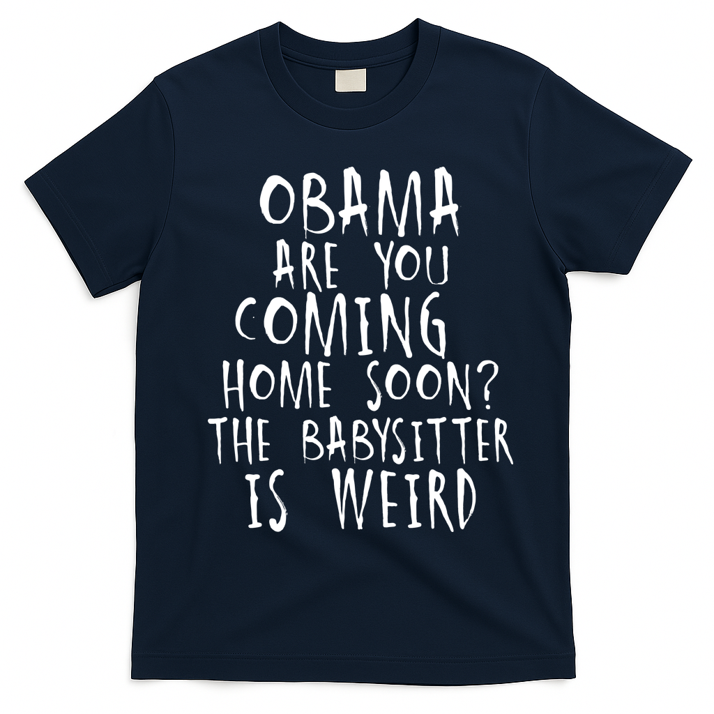 Obama Are You Coming Home Soon The Babysitter Is Weird T-Shirt - Navy Blue