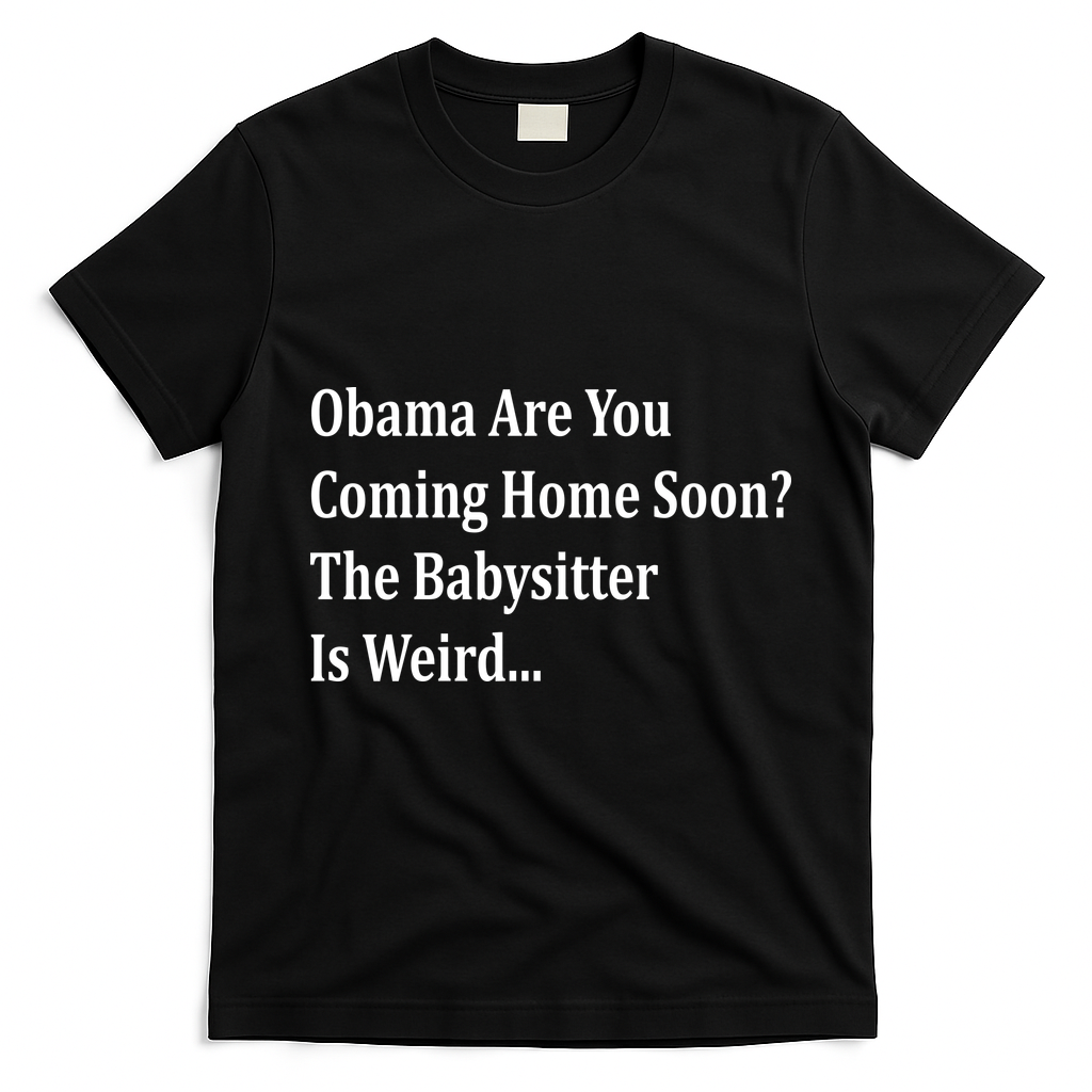Obama Come Home Soon The Babysitter Is Weird T-Shirt - Black