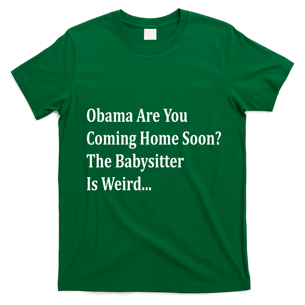 Obama Come Home Soon The Babysitter Is Weird T-Shirt - Irish Green
