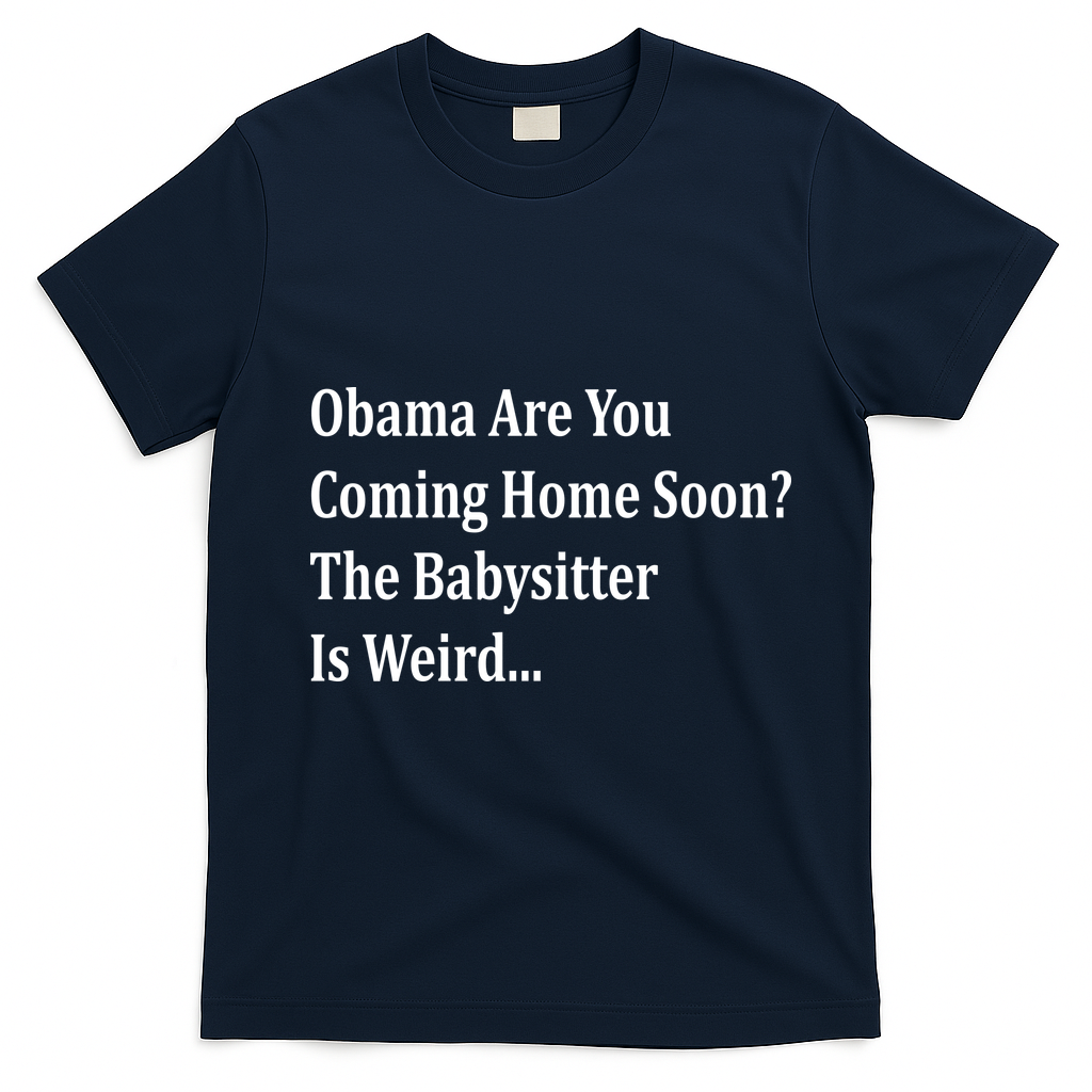 Obama Come Home Soon The Babysitter Is Weird T-Shirt - Navy Blue