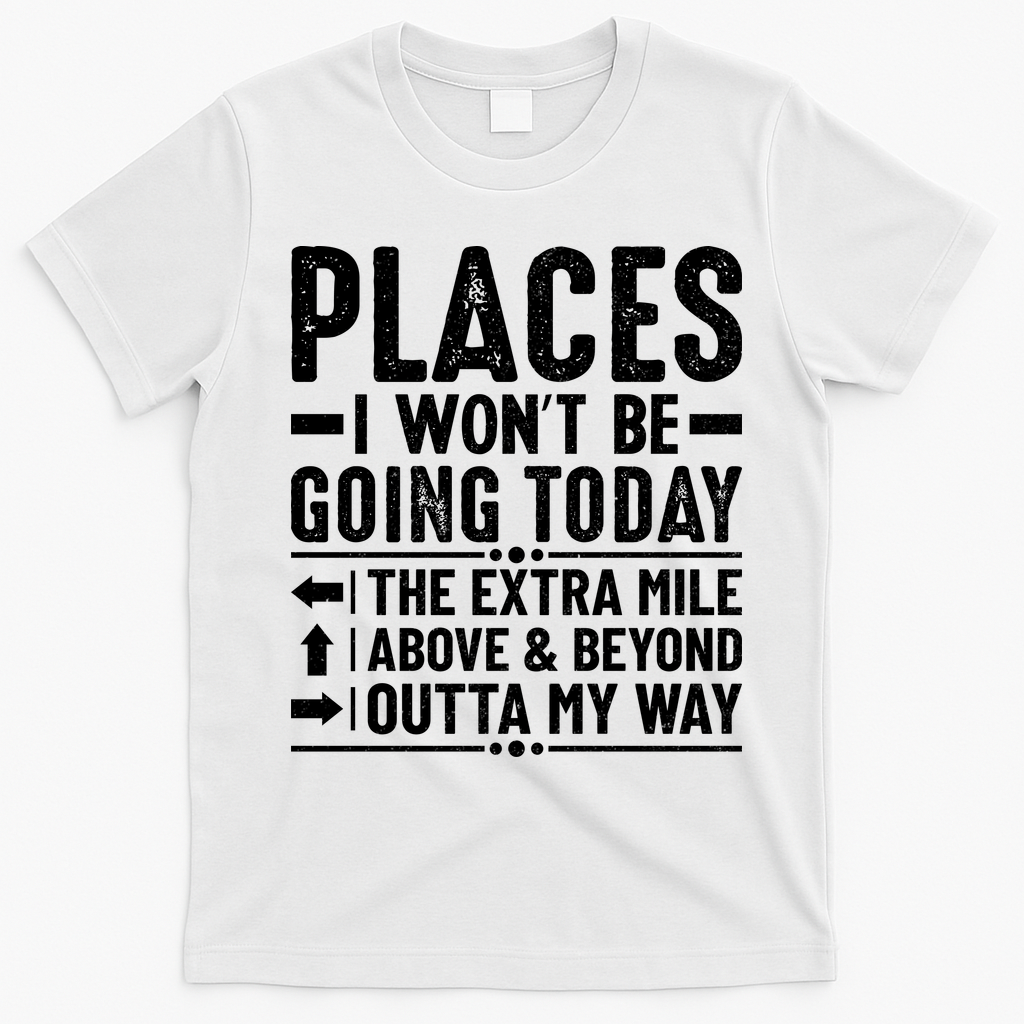 Places I Won't Be Going Today The Extra Mile Funny T-Shirt - White